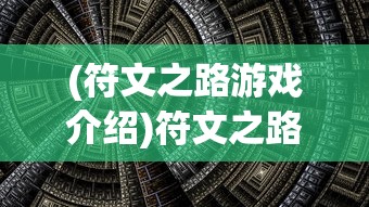 (符文之路游戏介绍)符文之路游戏，探索奇幻世界的奇幻之旅