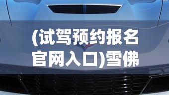 (试驾预约报名官网入口)雪佛兰预约试驾，探索驾驶乐趣的第一步