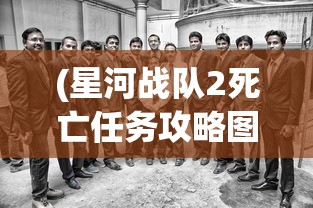 (星河战队2死亡任务攻略图文)星河战队2死亡任务全面攻略，战略、技巧与常见问题解答