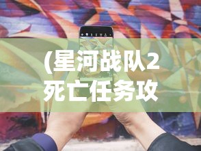 (星河战队2死亡任务攻略图文)星河战队2死亡任务全面攻略，战略、技巧与常见问题解答