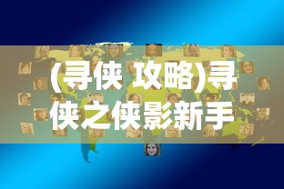 (寻侠 攻略)寻侠之侠影新手攻略大全及常见问题解答