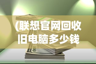 (联想官网回收旧电脑多少钱)联想官网回收旧电脑，环保行动与智能更新的双重优势
