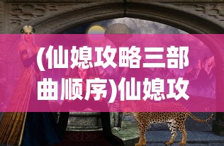 (仙媳攻略三部曲顺序)仙媳攻略三部曲，探索奇幻世界的神秘之旅
