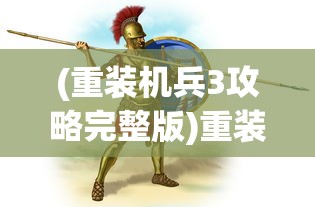 (重装机兵3攻略完整版)重装机兵3全面攻略，从入门到精通
