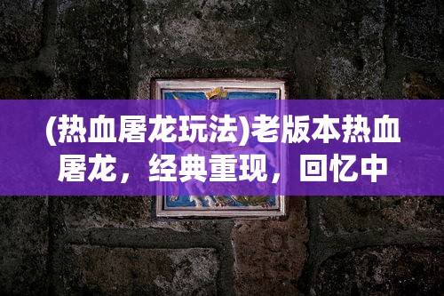 (热血屠龙玩法)老版本热血屠龙，经典重现，回忆中的传奇世界