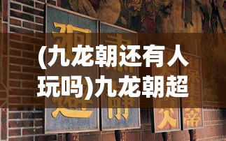 (九龙朝还有人玩吗)九龙朝超v，新时代的文化符号与超越