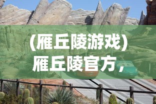(雁丘陵游戏)雁丘陵官方，探索神秘之地，揭示独特魅力