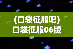 (口袋征服吧)口袋征服06版本，游戏革新与玩家体验