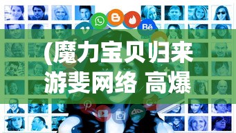 (魔力宝贝归来游斐网络 高爆)魔力宝贝归来，游斐网络与玩家的重逢