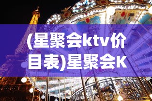 (星聚会ktv价目表)星聚会KTV，都市娱乐新宠，体验极致KTV文化