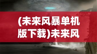 (未来风暴单机版下载)未来风暴单机版，探索独立游戏的新纪元