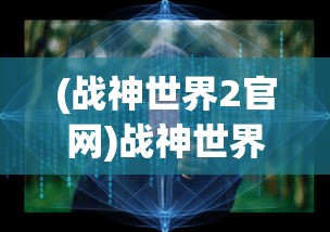 (战神世界2官网)战神世界2是否还能继续游戏？全面解析当前状况与未来展望