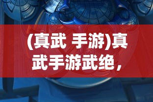 (真武 手游)真武手游武绝，探索极致武侠体验