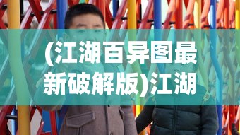 (江湖百异图最新破解版)江湖百异图最新动态，揭秘江湖万象，探寻奇异图景