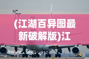 (江湖百异图最新破解版)江湖百异图最新动态，揭秘江湖万象，探寻奇异图景