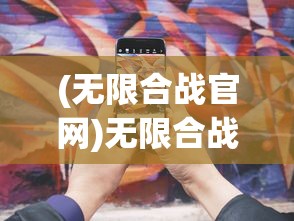 (无限合战官网)无限合战手游，策略与荣耀的战场