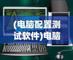 (电脑配置测试软件)电脑配置检测软件全面解析，哪款软件更适合你？
