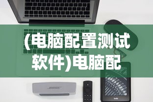 (电脑配置测试软件)电脑配置检测软件全面解析，哪款软件更适合你？