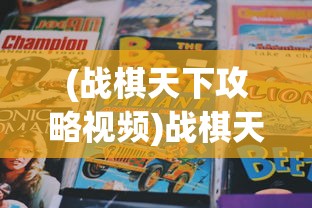 (战棋天下攻略视频)战棋天下攻略大全及常见问答解析