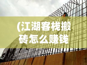 (江湖客栈搬砖怎么赚钱)江湖客栈搬砖，劳动背后的故事与体验