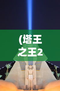 (塔王之王2攻略技能搭配)塔王之王2全面攻略及常见问题解答