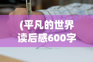 (平凡的世界读后感600字高中生)平凡的世界，生活的真实写照与人生的深度解读