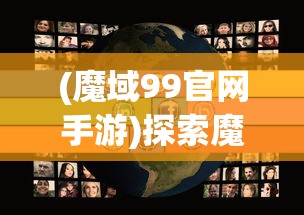 (魔域99官网手游)探索魔域世界，99正版魔域官网的魅力与特色