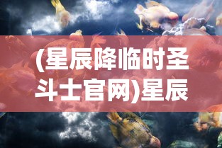 (星辰降临时圣斗士官网)星辰降临时，圣斗士的神秘世界