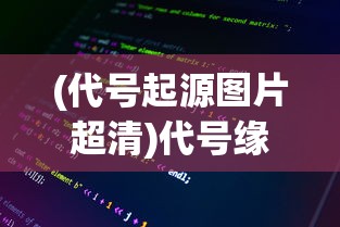 (代号起源图片超清)代号缘起游戏，探索虚拟世界的神秘起源