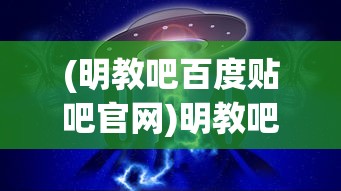 (明教吧百度贴吧官网)明教吧百度贴吧，一个神秘而充满活力的网络社区探讨
