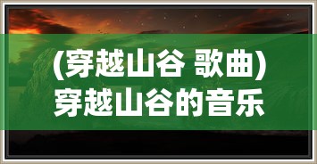 (穿越山谷 歌曲)穿越山谷的音乐，探索自然与艺术的交融
