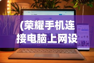 (荣耀手机连接电脑上网设置方法)荣耀手机如何连接电脑上网，详细步骤与常见问题解答