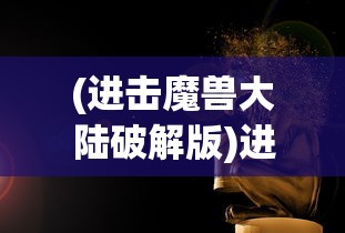 (进击魔兽大陆破解版)进击魔兽大陆，免广告攻略与游戏解析