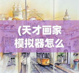 (天才画家模拟器怎么下载)天才画家模拟器，探索绘画艺术的数字世界