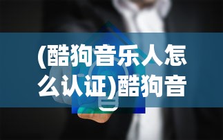 (酷狗音乐人怎么认证)酷狗音乐人的崛起与音乐产业的新生态