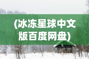 (冰冻星球中文版百度网盘)冰冻星球中文版，探索与解析