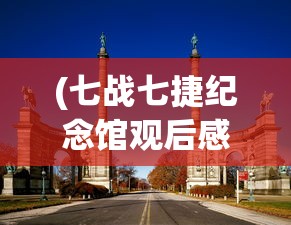(七战七捷纪念馆观后感)七战七捷纪念馆，历史的见证与时代的记忆