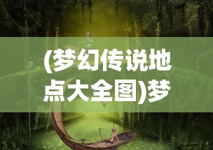 (梦幻传说地点大全图)梦幻传说地点大全，探索神秘世界的指南