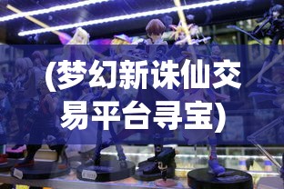 (梦幻新诛仙交易平台寻宝)梦幻新诛仙交易平台，游戏物品交易的全新体验