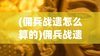 (佣兵战遗怎么算的)佣兵战遗，荣耀与责任的回响