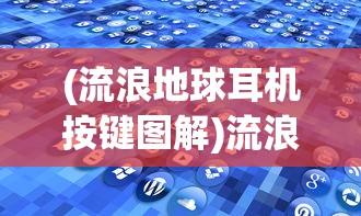 (流浪地球耳机按键图解)流浪地球耳机，探索未来音频技术的极致之旅