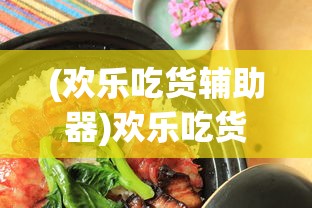 (欢乐吃货辅助器)欢乐吃货辅助，助力美食之旅的得力助手