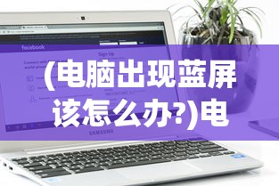 (电脑出现蓝屏该怎么办?)电脑出现蓝屏怎么办？视频教学详解及常见问题解答
