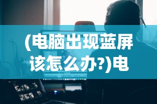 (电脑出现蓝屏该怎么办?)电脑出现蓝屏怎么办？视频教学详解及常见问题解答