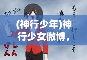 (神行少年)神行少女微博，青春活力的二次元新星崛起