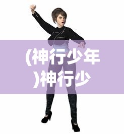 (神行少年)神行少女微博，青春活力的二次元新星崛起