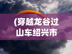 (穿越龙谷过山车绍兴市)穿越龙谷过山车，探险之旅的刺激体验