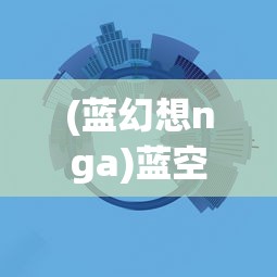 (蓝幻想nga)蓝空幻想安卓，游戏探索与常见问题解答