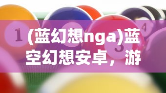 (蓝幻想nga)蓝空幻想安卓，游戏探索与常见问题解答