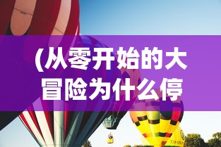 (从零开始的大冒险为什么停服)从零开始的大冒险停运，深度分析与展望
